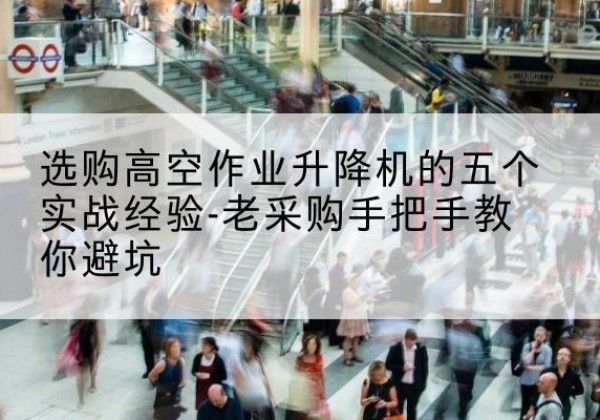 宽城高空作业升降机厂家-选购高空作业升降机的五个实战经验-老采购手把手教你避坑