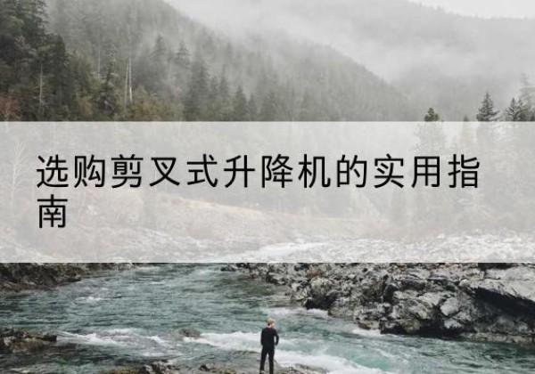 宽城剪叉式升降机怎么选-选购剪叉式升降机的实用指南